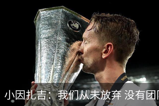 小因扎吉：我们从未放弃 没有团队不可能夺冠