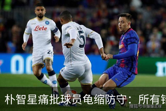 朴智星痛批球员龟缩防守：所有错误都源于韩国足球的发展方向