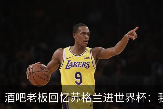 酒吧老板回忆苏格兰进世界杯：我们踢得不好，但我说服人们来看球