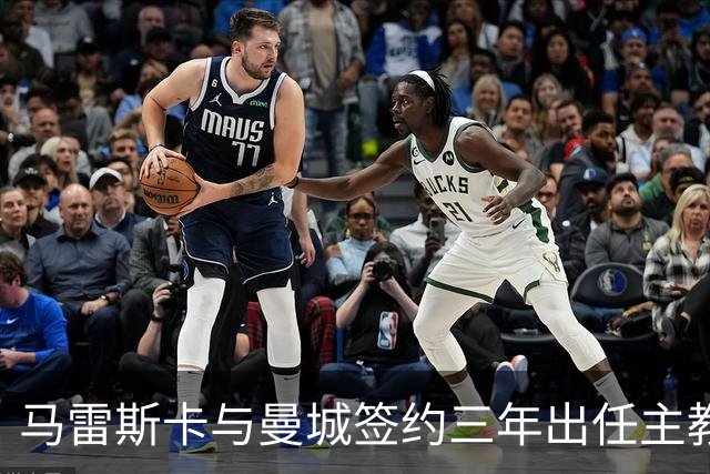 马雷斯卡与曼城签约三年出任主教练，曼城迎来阵容与战术双重变革